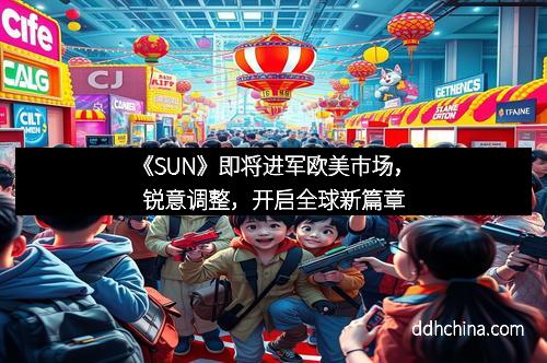 《SUN》即将进军欧美市场,锐意调整,开启全球新篇章